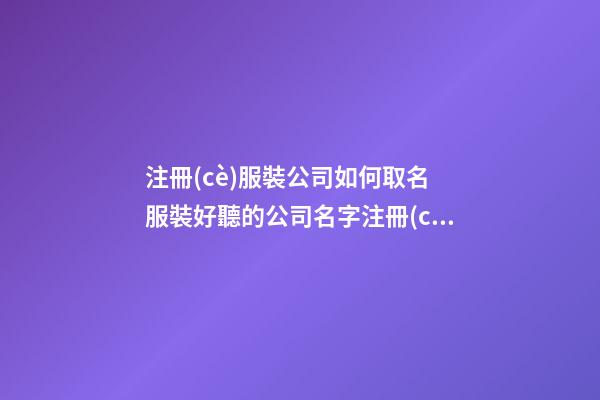 注冊(cè)服裝公司如何取名 服裝好聽的公司名字注冊(cè)-第1張-公司起名-玄機(jī)派